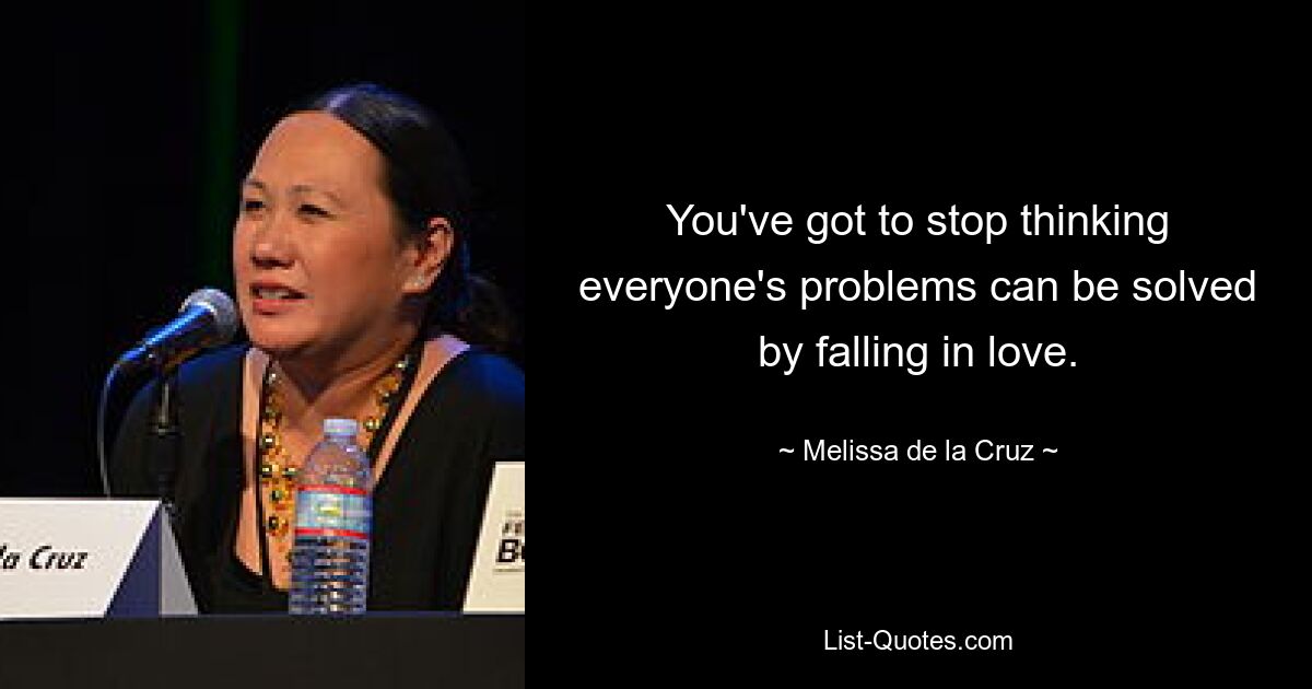 You've got to stop thinking everyone's problems can be solved by falling in love. — © Melissa de la Cruz