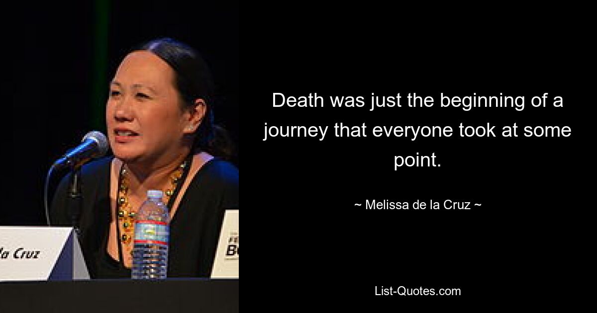 Death was just the beginning of a journey that everyone took at some point. — © Melissa de la Cruz