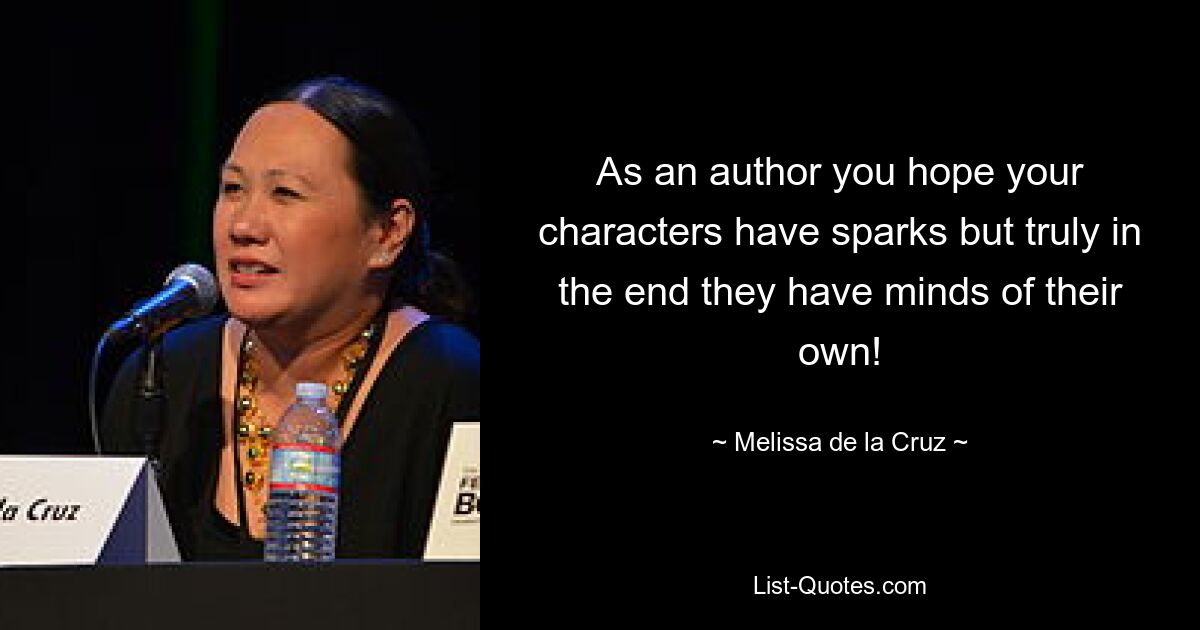 As an author you hope your characters have sparks but truly in the end they have minds of their own! — © Melissa de la Cruz