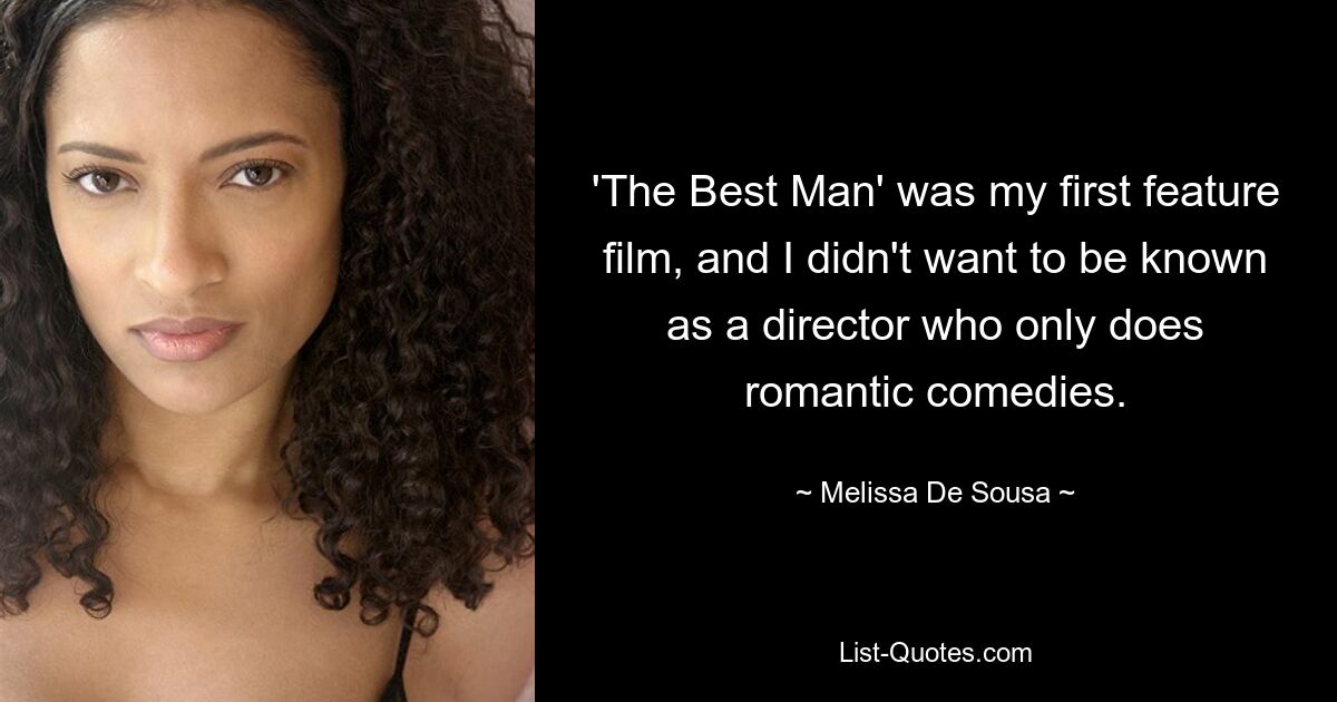 'The Best Man' was my first feature film, and I didn't want to be known as a director who only does romantic comedies. — © Melissa De Sousa