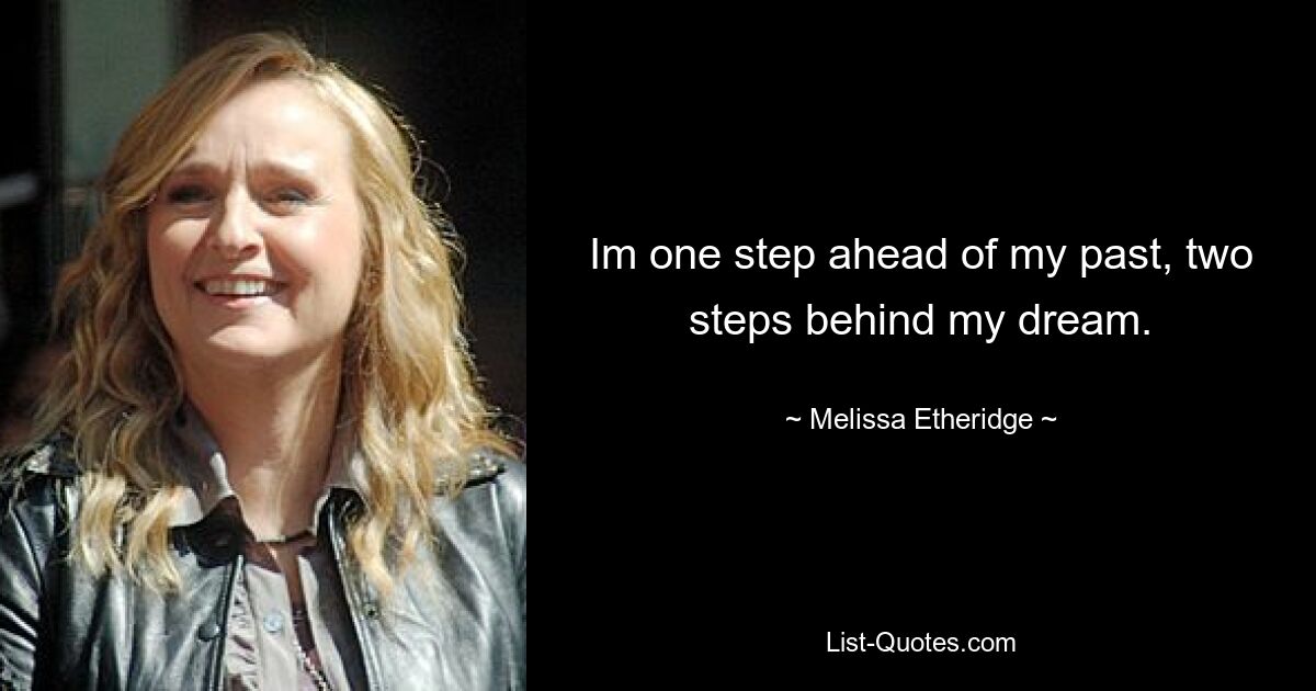 Im one step ahead of my past, two steps behind my dream. — © Melissa Etheridge