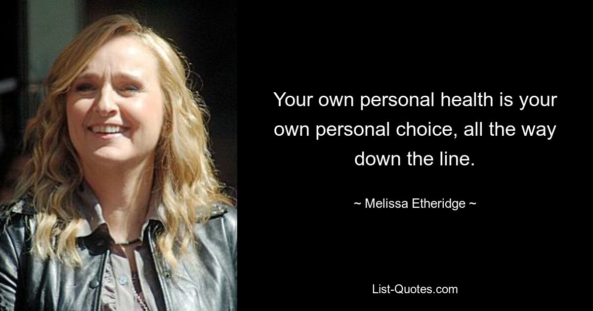 Your own personal health is your own personal choice, all the way down the line. — © Melissa Etheridge