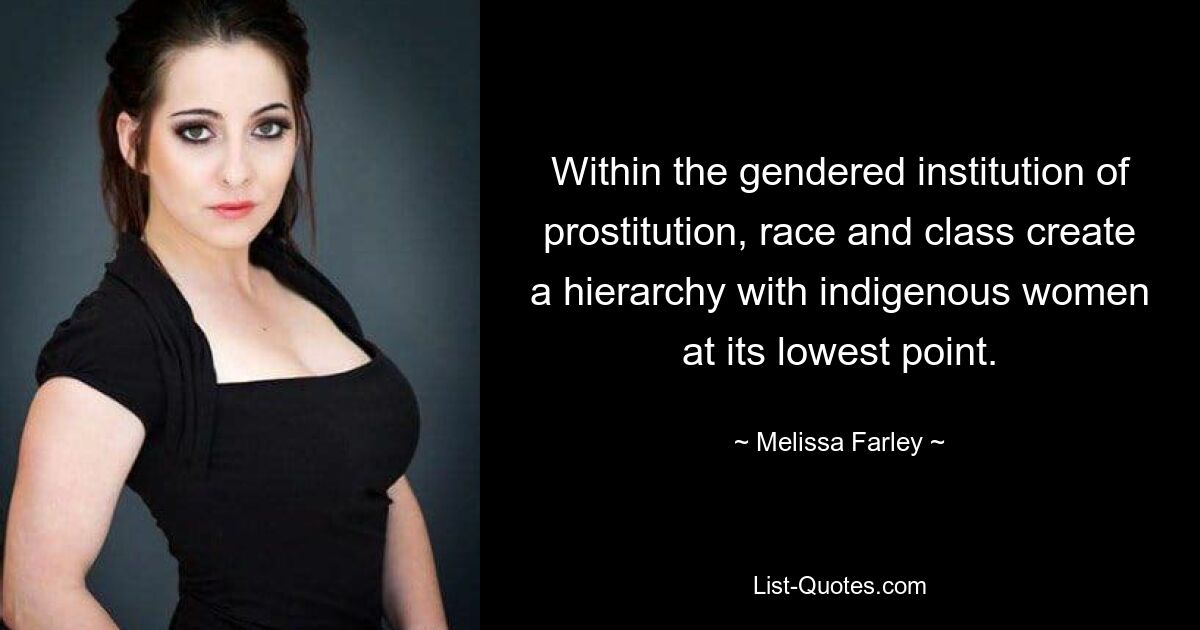 Within the gendered institution of prostitution, race and class create a hierarchy with indigenous women at its lowest point. — © Melissa Farley