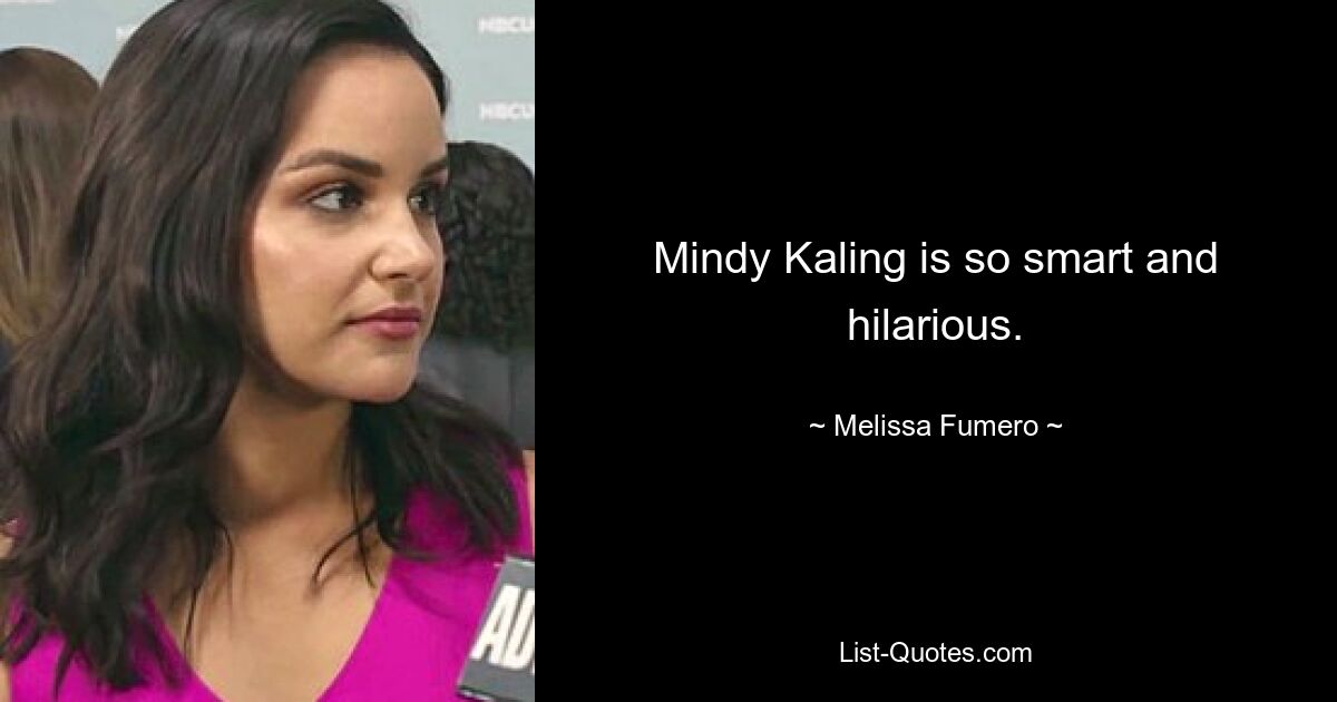 Mindy Kaling is so smart and hilarious. — © Melissa Fumero