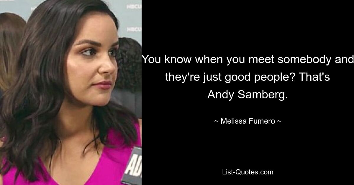 You know when you meet somebody and they're just good people? That's Andy Samberg. — © Melissa Fumero