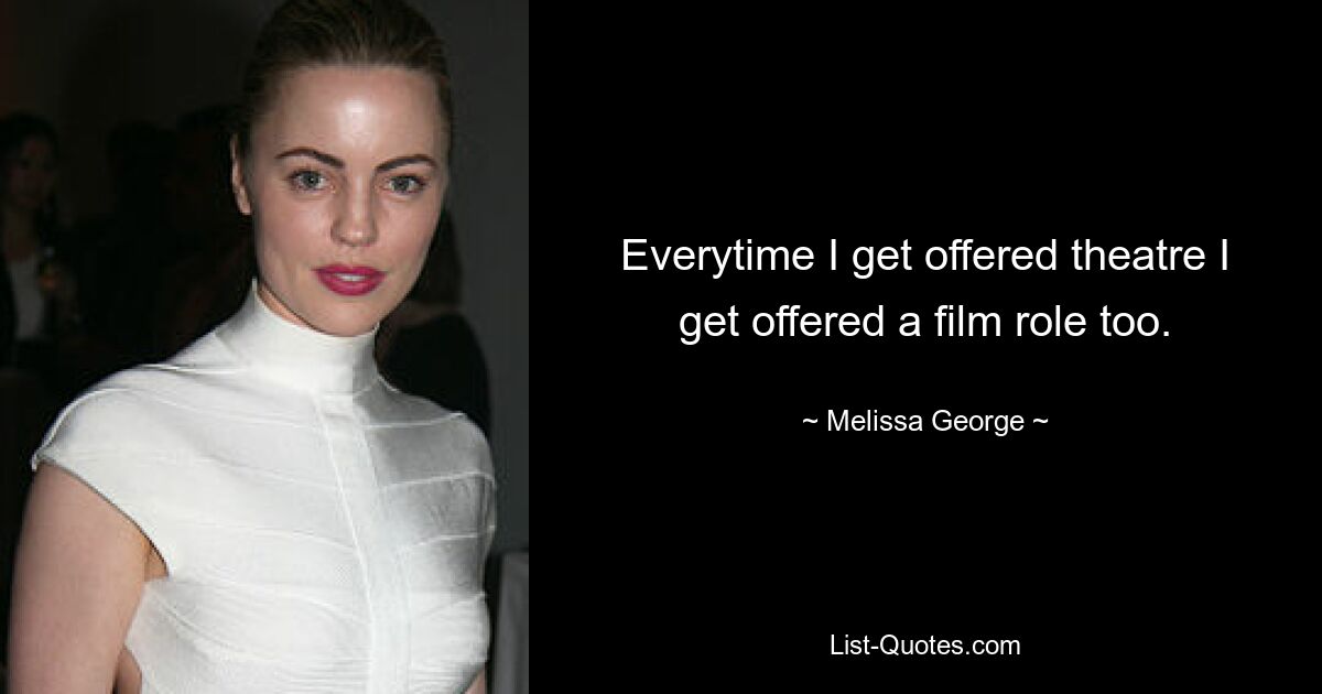 Everytime I get offered theatre I get offered a film role too. — © Melissa George