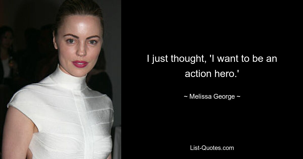 I just thought, 'I want to be an action hero.' — © Melissa George