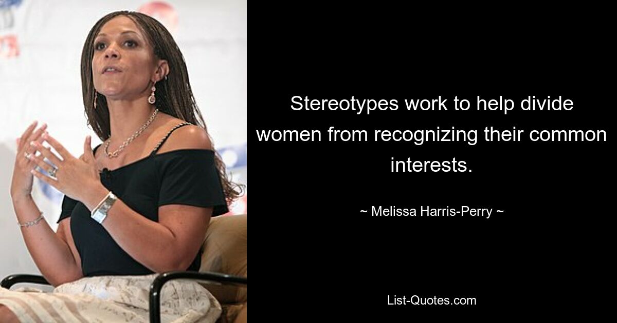 Stereotypes work to help divide women from recognizing their common interests. — © Melissa Harris-Perry