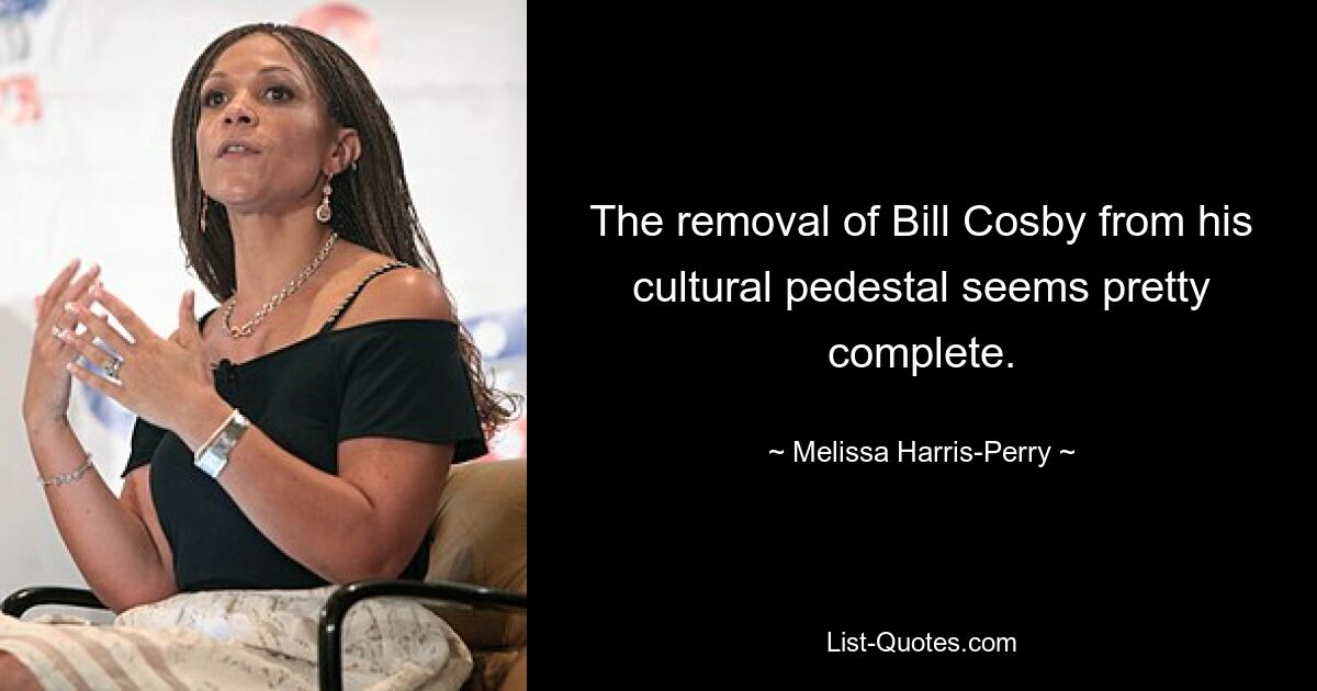 The removal of Bill Cosby from his cultural pedestal seems pretty complete. — © Melissa Harris-Perry