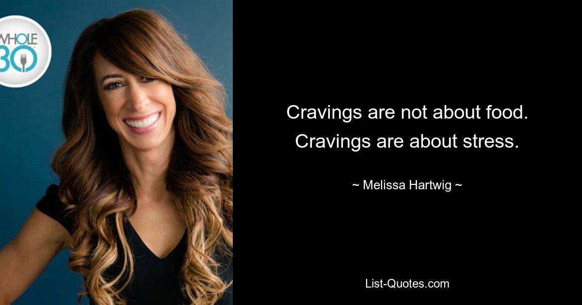 Cravings are not about food. Cravings are about stress. — © Melissa Hartwig