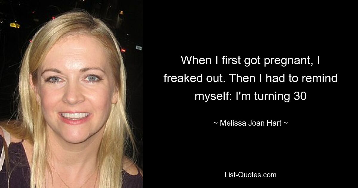 When I first got pregnant, I freaked out. Then I had to remind myself: I'm turning 30 — © Melissa Joan Hart