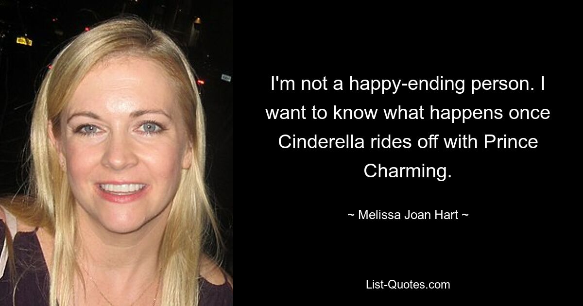 I'm not a happy-ending person. I want to know what happens once Cinderella rides off with Prince Charming. — © Melissa Joan Hart