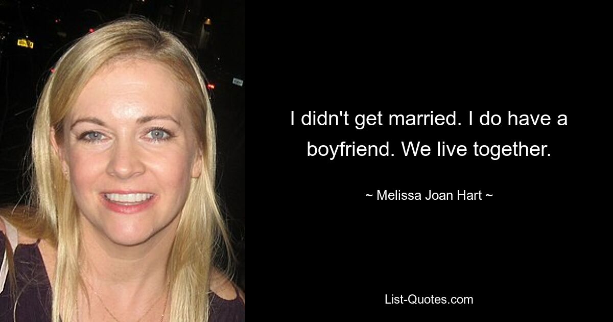 I didn't get married. I do have a boyfriend. We live together. — © Melissa Joan Hart