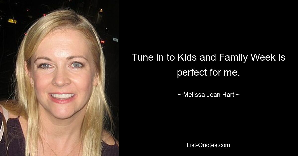 Tune in to Kids and Family Week is perfect for me. — © Melissa Joan Hart