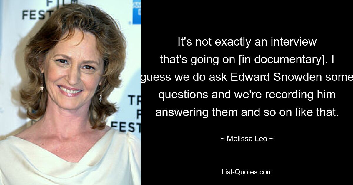 It's not exactly an interview that's going on [in documentary]. I guess we do ask Edward Snowden some questions and we're recording him answering them and so on like that. — © Melissa Leo