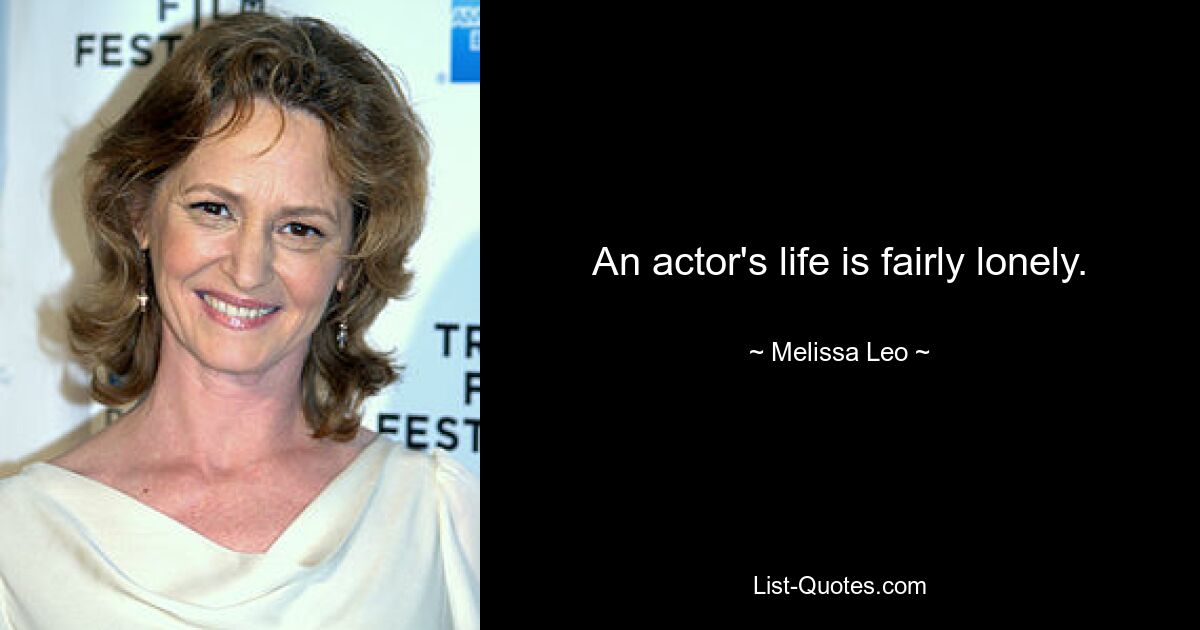 An actor's life is fairly lonely. — © Melissa Leo