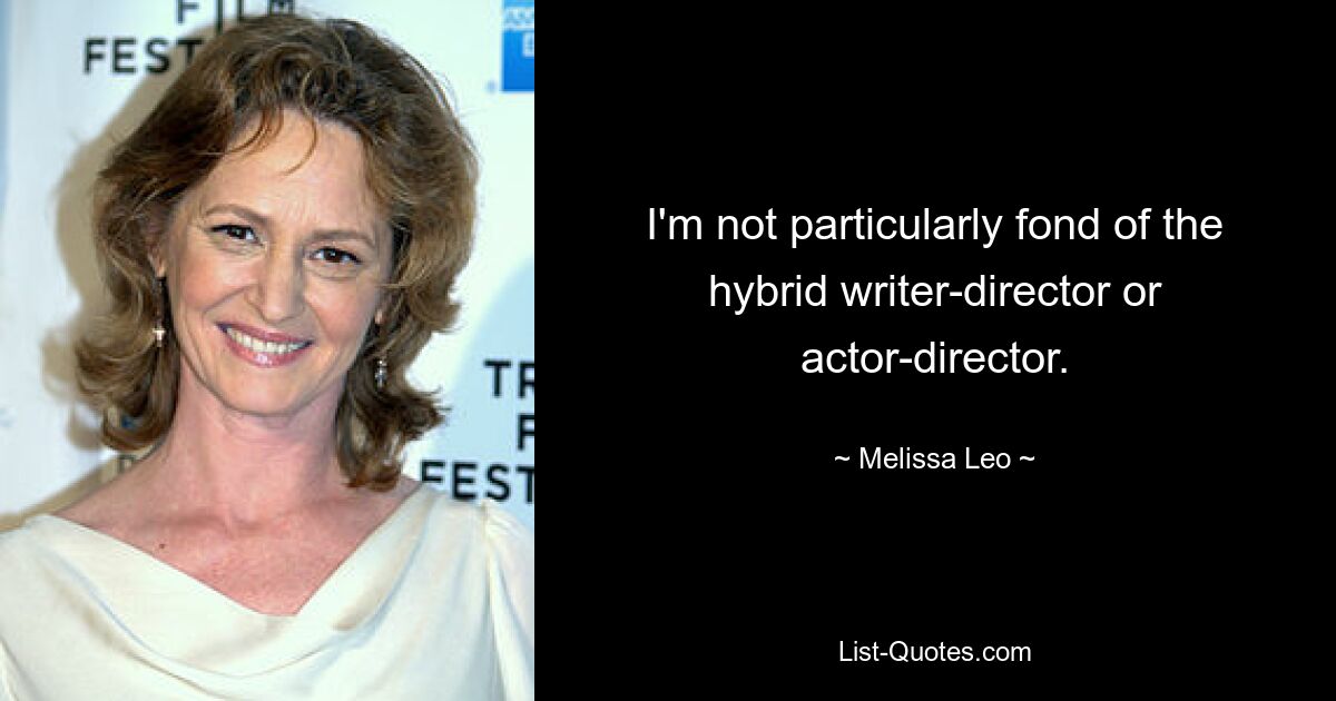 I'm not particularly fond of the hybrid writer-director or actor-director. — © Melissa Leo