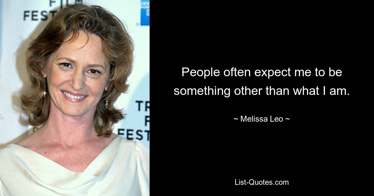 People often expect me to be something other than what I am. — © Melissa Leo