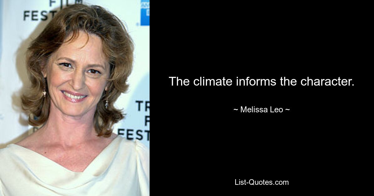 The climate informs the character. — © Melissa Leo