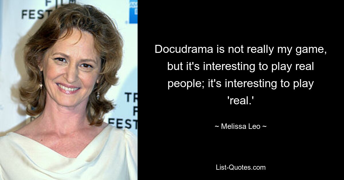 Docudrama is not really my game, but it's interesting to play real people; it's interesting to play 'real.' — © Melissa Leo