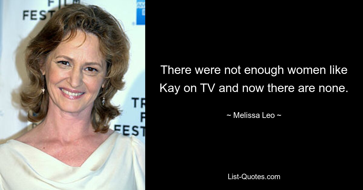 There were not enough women like Kay on TV and now there are none. — © Melissa Leo