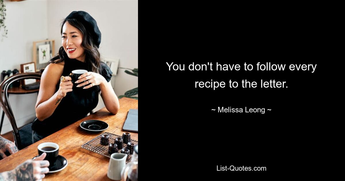 You don't have to follow every recipe to the letter. — © Melissa Leong