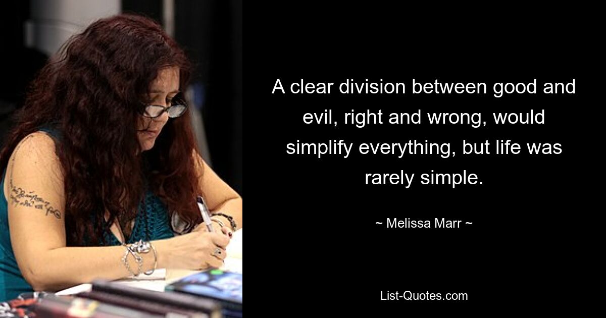 A clear division between good and evil, right and wrong, would simplify everything, but life was rarely simple. — © Melissa Marr