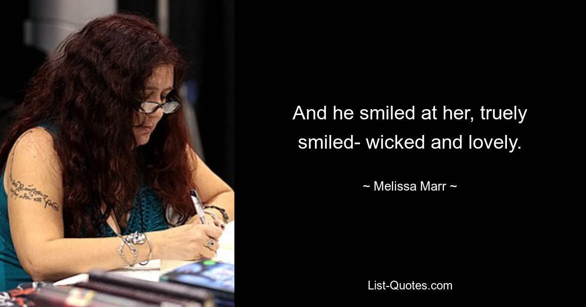 And he smiled at her, truely smiled- wicked and lovely. — © Melissa Marr