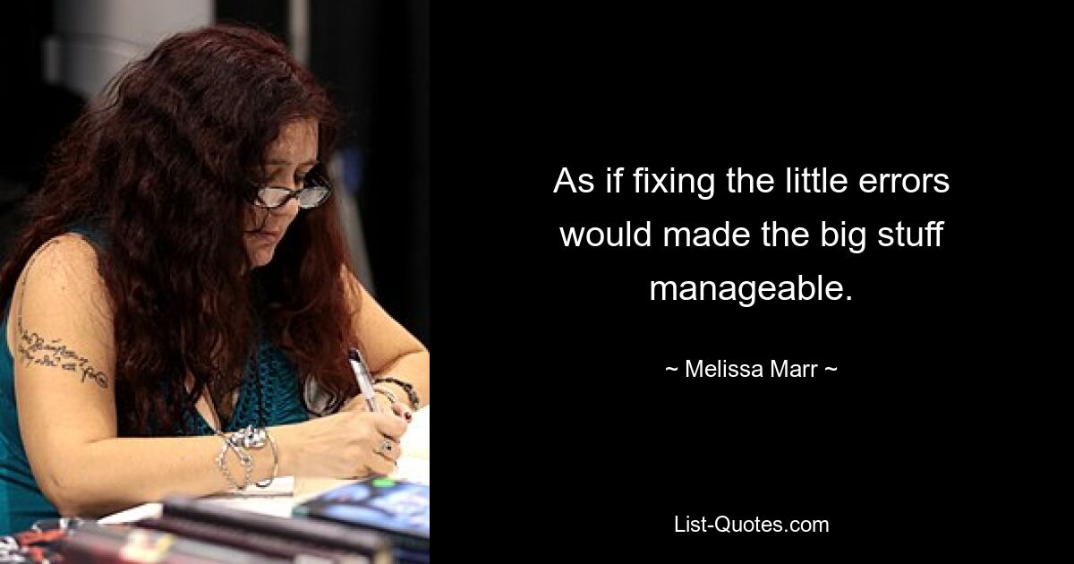 As if fixing the little errors would made the big stuff manageable. — © Melissa Marr