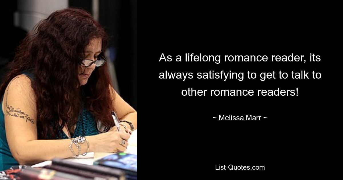 As a lifelong romance reader, its always satisfying to get to talk to other romance readers! — © Melissa Marr