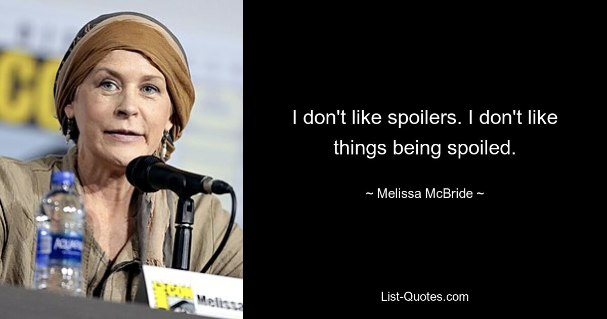 I don't like spoilers. I don't like things being spoiled. — © Melissa McBride