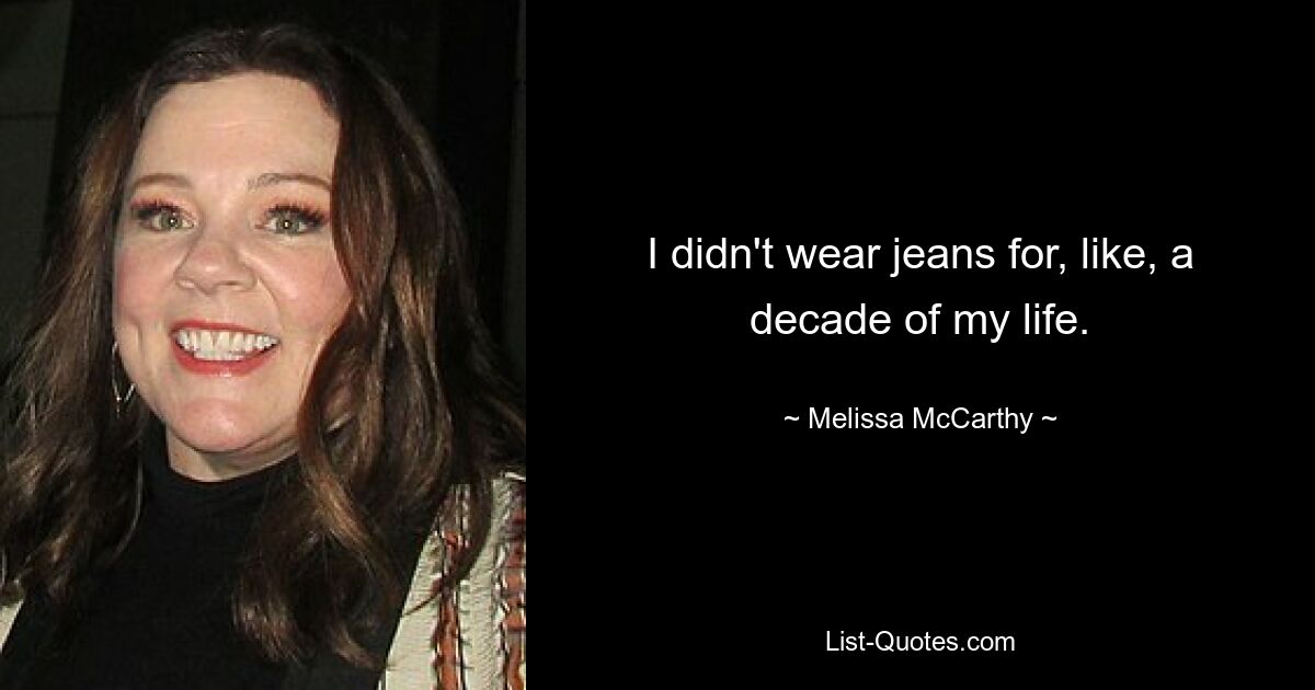 I didn't wear jeans for, like, a decade of my life. — © Melissa McCarthy