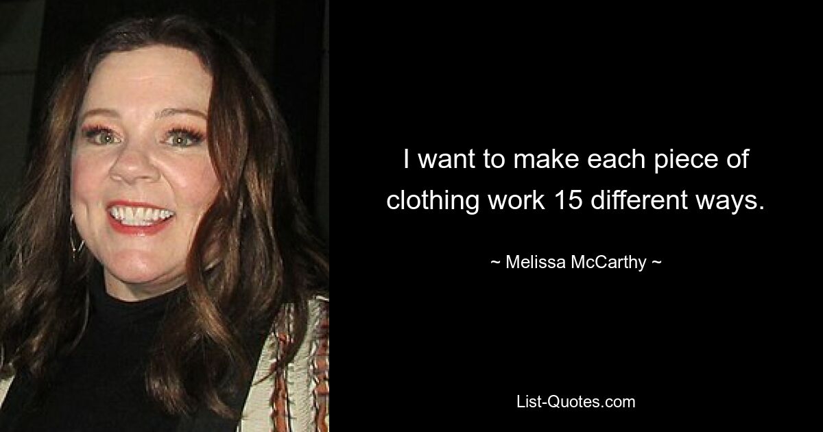 I want to make each piece of clothing work 15 different ways. — © Melissa McCarthy