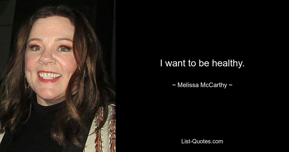 I want to be healthy. — © Melissa McCarthy