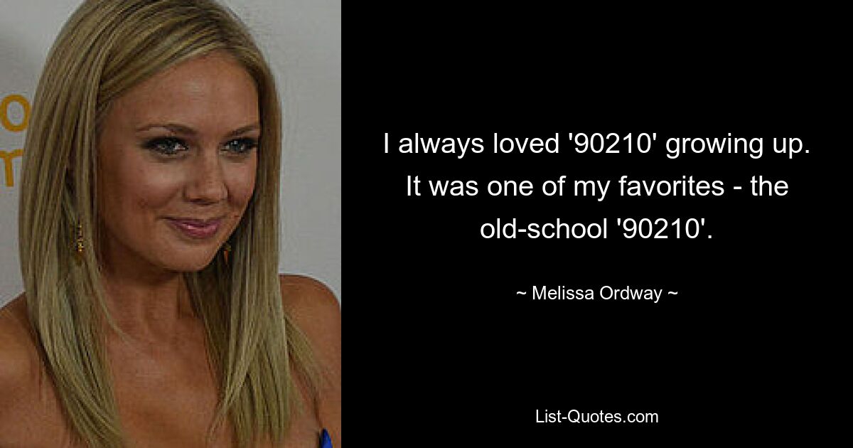 I always loved '90210' growing up. It was one of my favorites - the old-school '90210'. — © Melissa Ordway