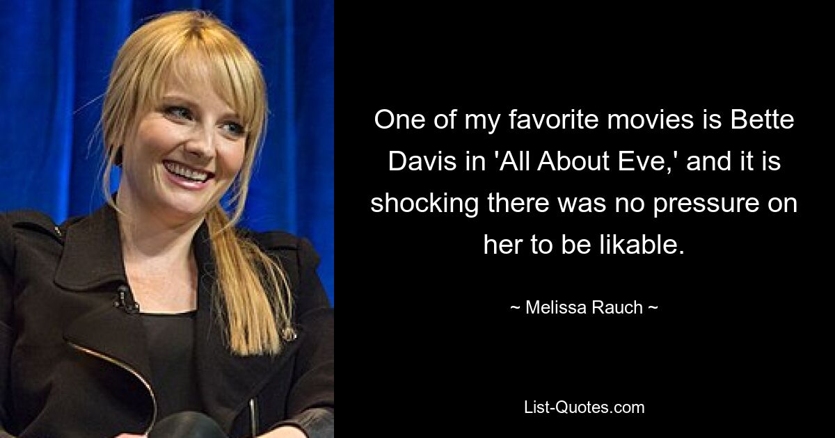 One of my favorite movies is Bette Davis in 'All About Eve,' and it is shocking there was no pressure on her to be likable. — © Melissa Rauch