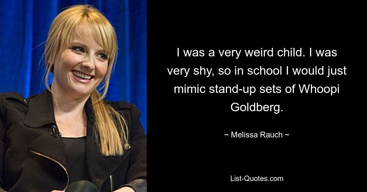 I was a very weird child. I was very shy, so in school I would just mimic stand-up sets of Whoopi Goldberg. — © Melissa Rauch