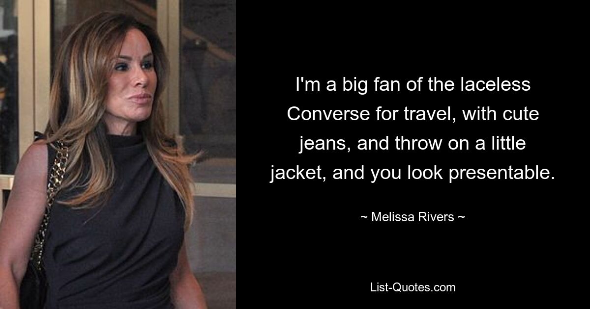 I'm a big fan of the laceless Converse for travel, with cute jeans, and throw on a little jacket, and you look presentable. — © Melissa Rivers