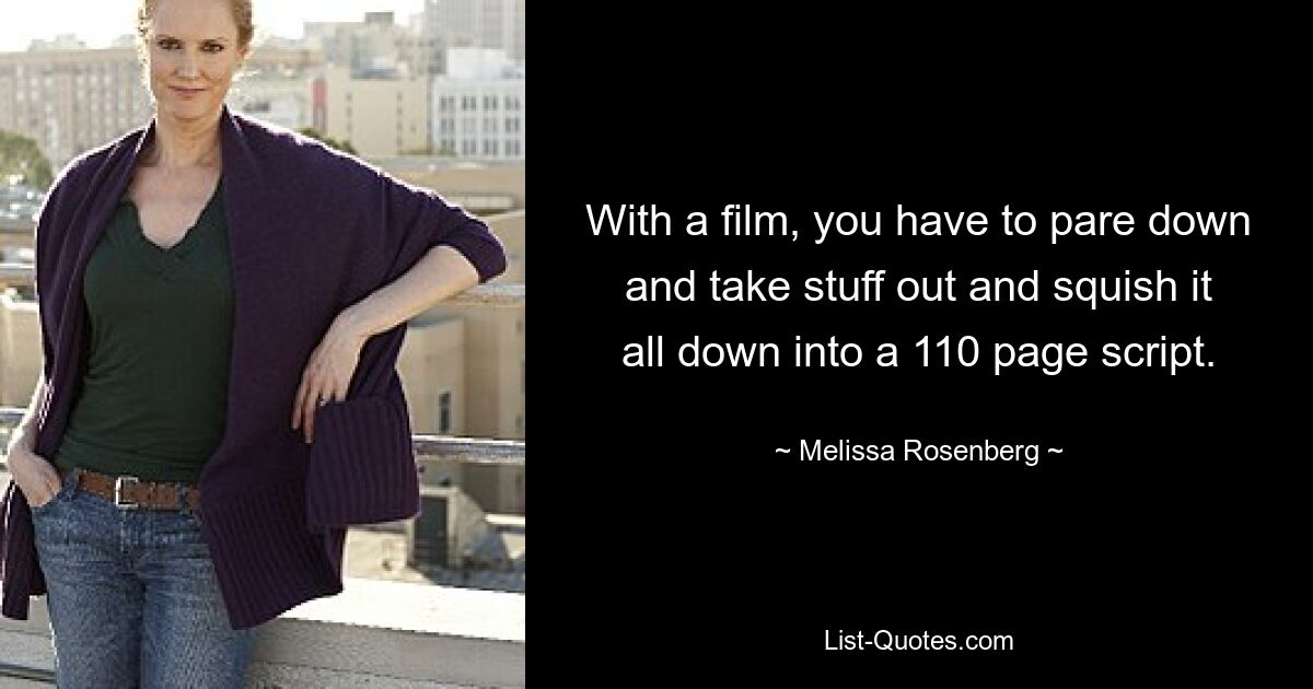 With a film, you have to pare down and take stuff out and squish it all down into a 110 page script. — © Melissa Rosenberg