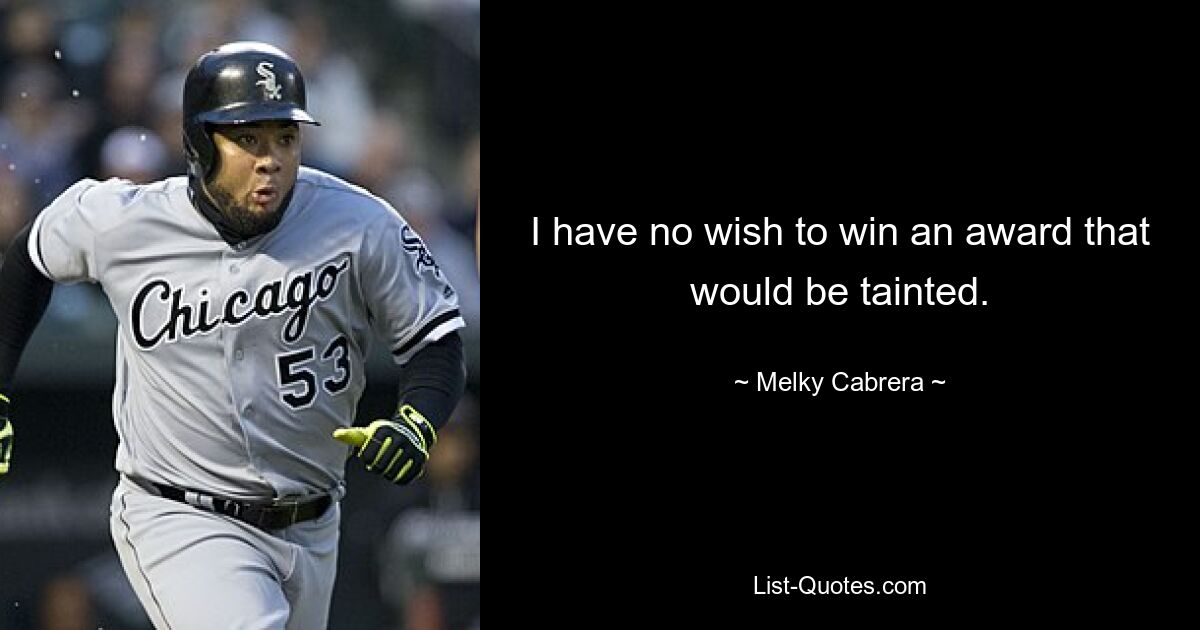 I have no wish to win an award that would be tainted. — © Melky Cabrera