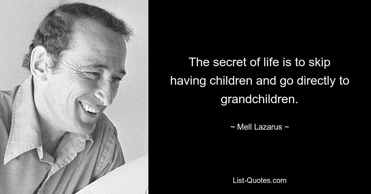 The secret of life is to skip having children and go directly to grandchildren. — © Mell Lazarus