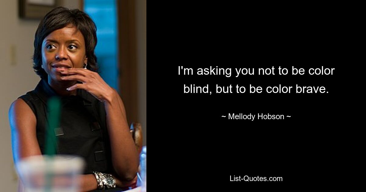 I'm asking you not to be color blind, but to be color brave. — © Mellody Hobson