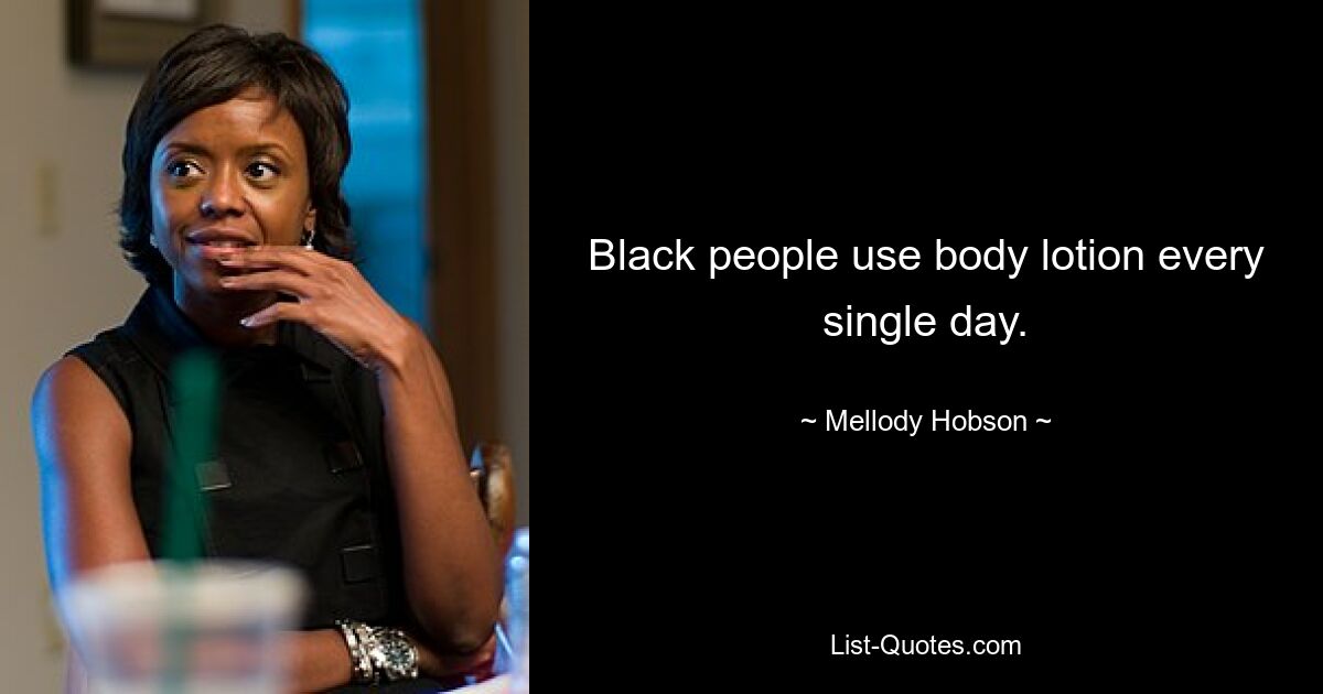 Black people use body lotion every single day. — © Mellody Hobson