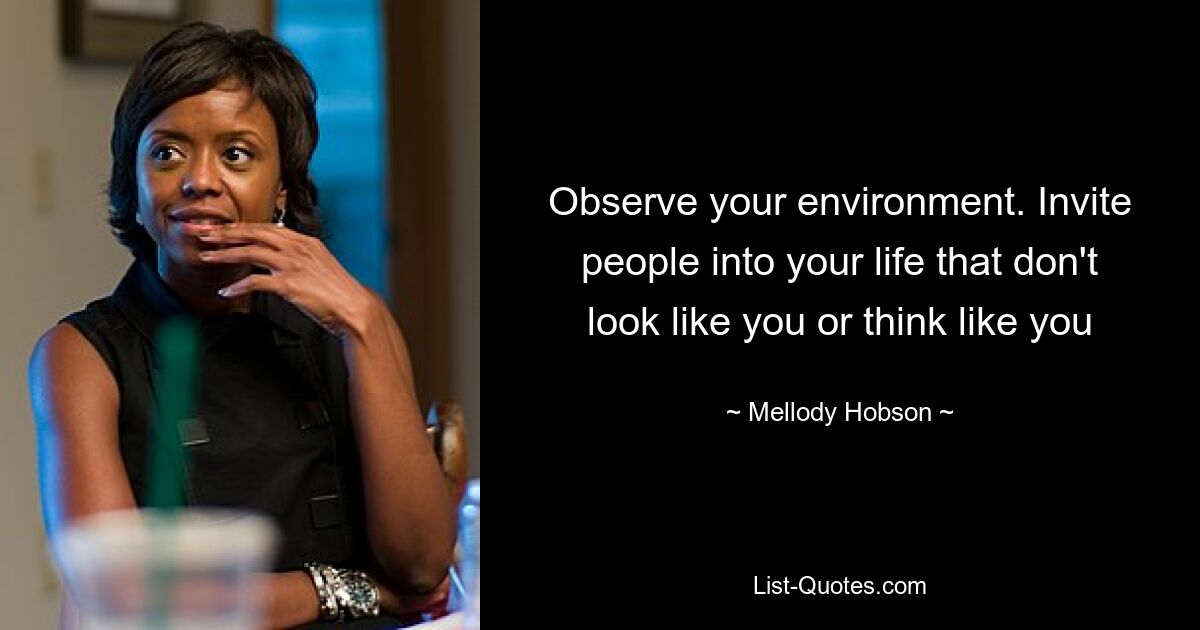 Observe your environment. Invite people into your life that don't look like you or think like you — © Mellody Hobson