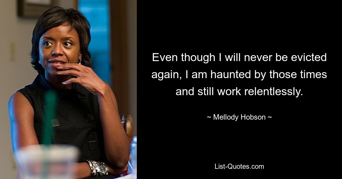 Even though I will never be evicted again, I am haunted by those times and still work relentlessly. — © Mellody Hobson