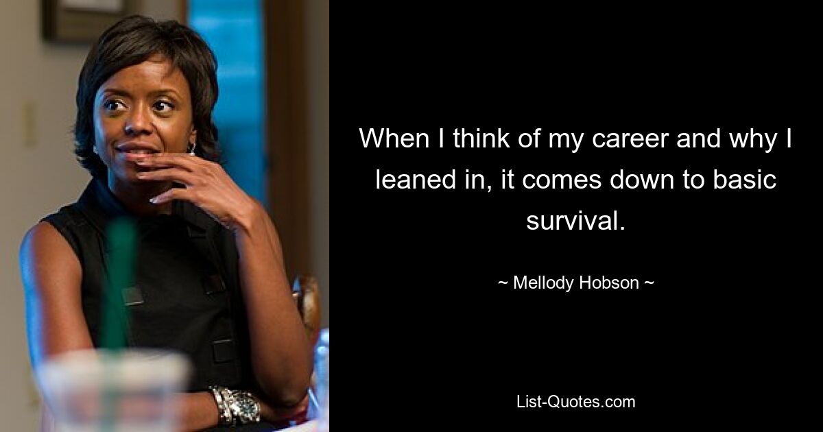 When I think of my career and why I leaned in, it comes down to basic survival. — © Mellody Hobson