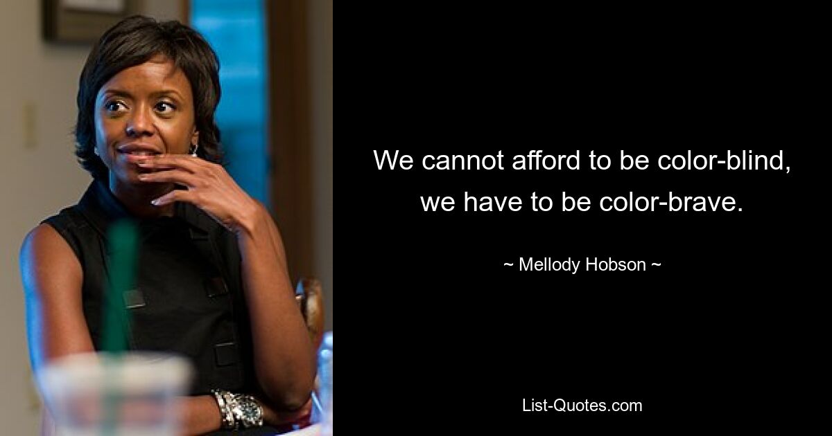 We cannot afford to be color-blind, we have to be color-brave. — © Mellody Hobson