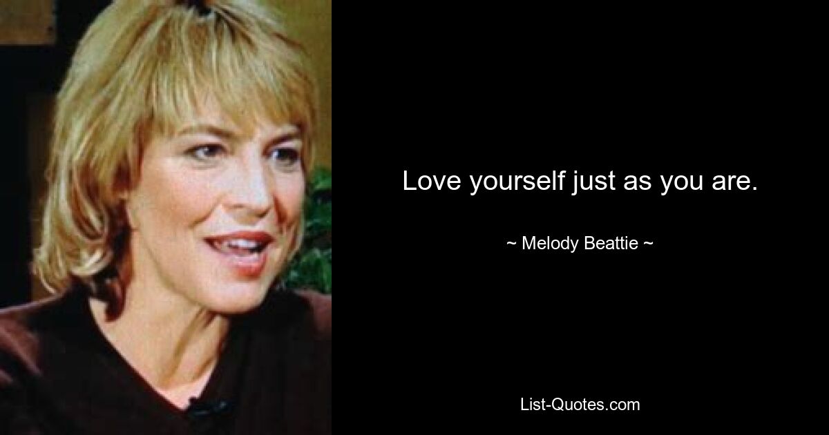 Love yourself just as you are. — © Melody Beattie