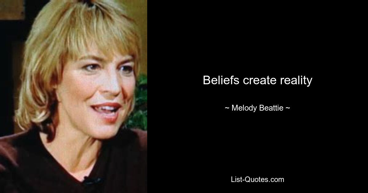 Beliefs create reality — © Melody Beattie