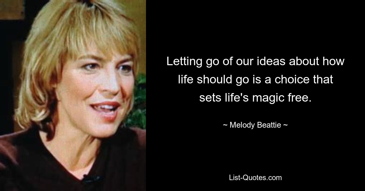 Letting go of our ideas about how life should go is a choice that sets life's magic free. — © Melody Beattie